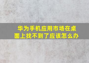 华为手机应用市场在桌面上找不到了应该怎么办