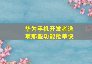 华为手机开发者选项那些功能抢单快