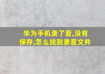 华为手机录了音,没有保存,怎么找到录音文件