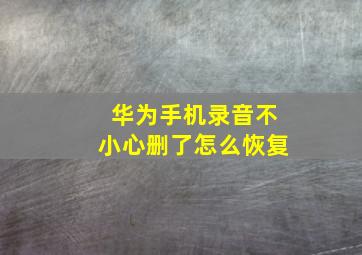 华为手机录音不小心删了怎么恢复