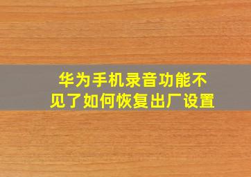 华为手机录音功能不见了如何恢复出厂设置