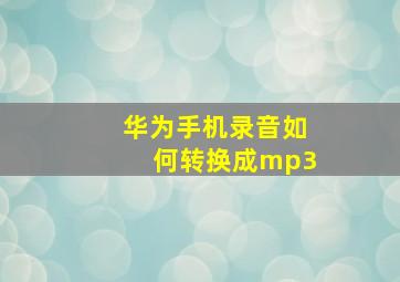 华为手机录音如何转换成mp3