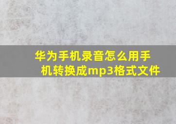 华为手机录音怎么用手机转换成mp3格式文件