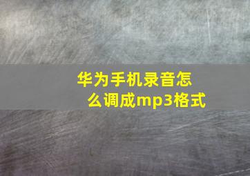 华为手机录音怎么调成mp3格式