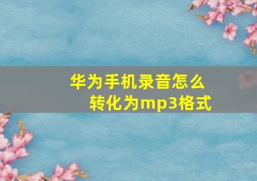 华为手机录音怎么转化为mp3格式