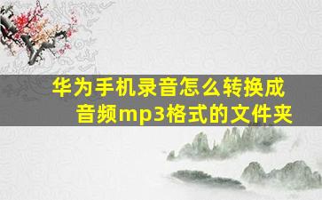 华为手机录音怎么转换成音频mp3格式的文件夹