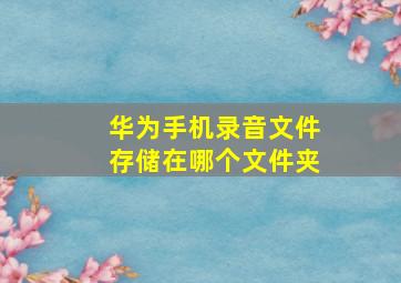 华为手机录音文件存储在哪个文件夹