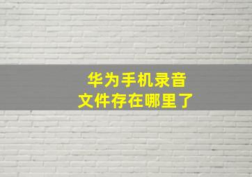 华为手机录音文件存在哪里了