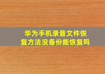 华为手机录音文件恢复方法没备份能恢复吗