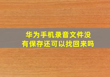 华为手机录音文件没有保存还可以找回来吗