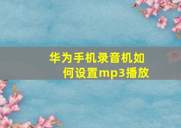 华为手机录音机如何设置mp3播放