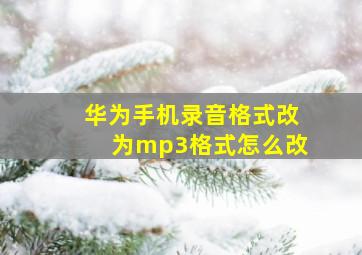 华为手机录音格式改为mp3格式怎么改