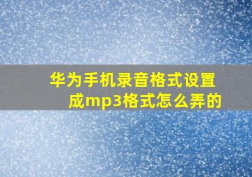 华为手机录音格式设置成mp3格式怎么弄的