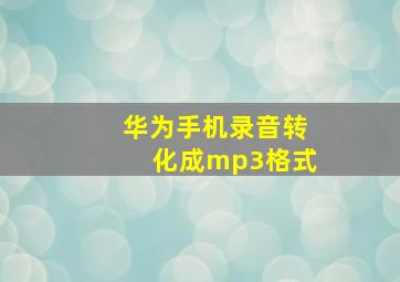 华为手机录音转化成mp3格式