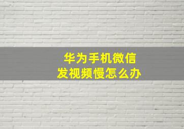 华为手机微信发视频慢怎么办