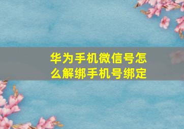 华为手机微信号怎么解绑手机号绑定