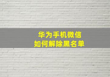 华为手机微信如何解除黑名单