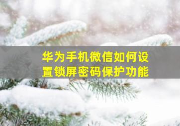 华为手机微信如何设置锁屏密码保护功能