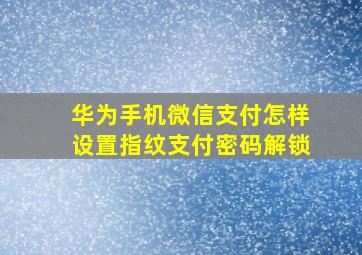 华为手机微信支付怎样设置指纹支付密码解锁