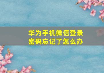 华为手机微信登录密码忘记了怎么办