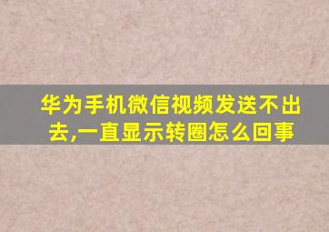 华为手机微信视频发送不出去,一直显示转圈怎么回事