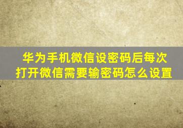 华为手机微信设密码后每次打开微信需要输密码怎么设置