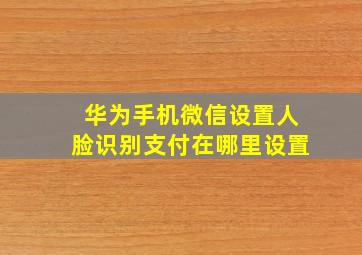 华为手机微信设置人脸识别支付在哪里设置