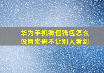 华为手机微信钱包怎么设置密码不让别人看到