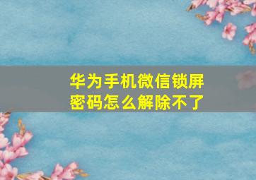 华为手机微信锁屏密码怎么解除不了