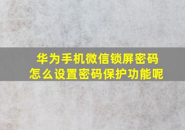 华为手机微信锁屏密码怎么设置密码保护功能呢