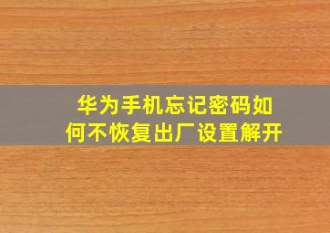 华为手机忘记密码如何不恢复出厂设置解开