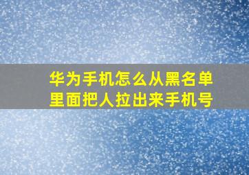 华为手机怎么从黑名单里面把人拉出来手机号