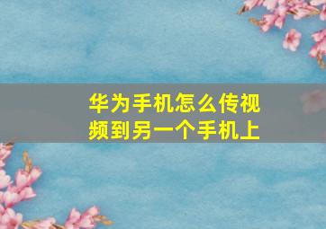 华为手机怎么传视频到另一个手机上