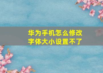 华为手机怎么修改字体大小设置不了