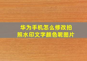 华为手机怎么修改拍照水印文字颜色呢图片