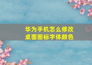 华为手机怎么修改桌面图标字体颜色