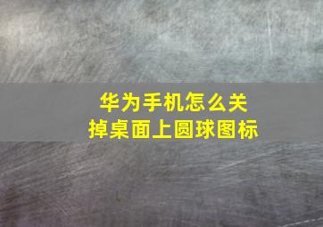 华为手机怎么关掉桌面上圆球图标