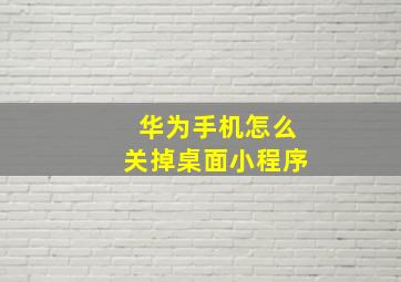 华为手机怎么关掉桌面小程序