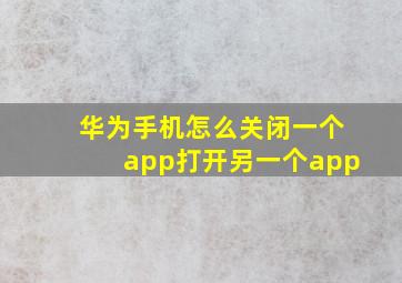 华为手机怎么关闭一个app打开另一个app