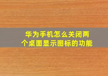 华为手机怎么关闭两个桌面显示图标的功能