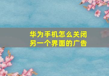 华为手机怎么关闭另一个界面的广告