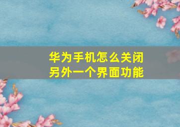 华为手机怎么关闭另外一个界面功能