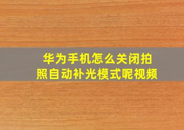 华为手机怎么关闭拍照自动补光模式呢视频