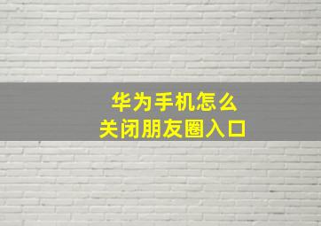 华为手机怎么关闭朋友圈入口