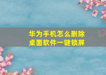 华为手机怎么删除桌面软件一键锁屏