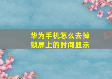 华为手机怎么去掉锁屏上的时间显示