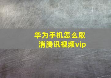 华为手机怎么取消腾讯视频vip