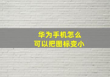 华为手机怎么可以把图标变小