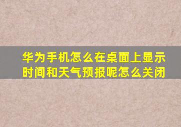 华为手机怎么在桌面上显示时间和天气预报呢怎么关闭