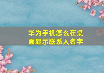 华为手机怎么在桌面显示联系人名字